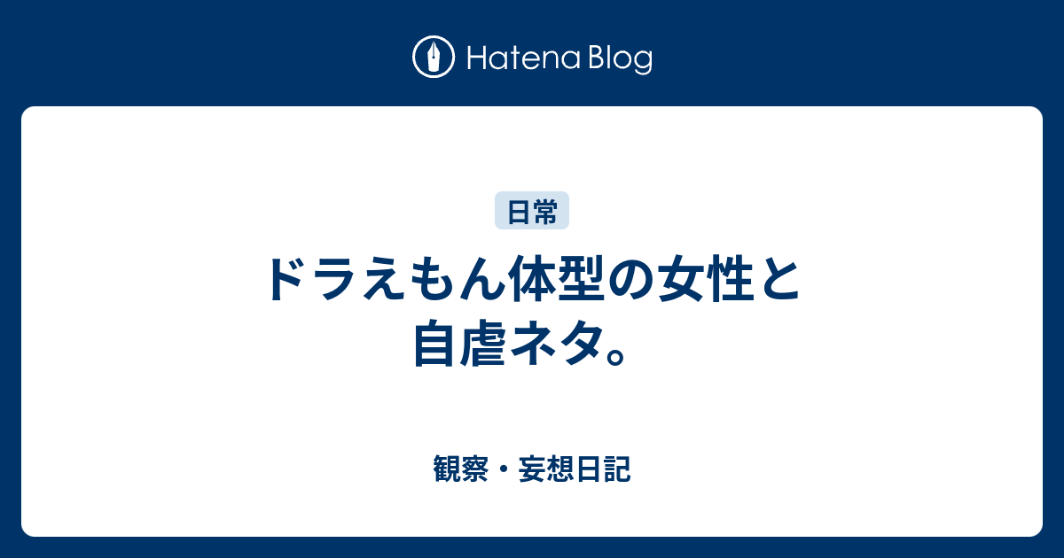 ドラえもん体型の女性と自虐ネタ 観察 妄想日記