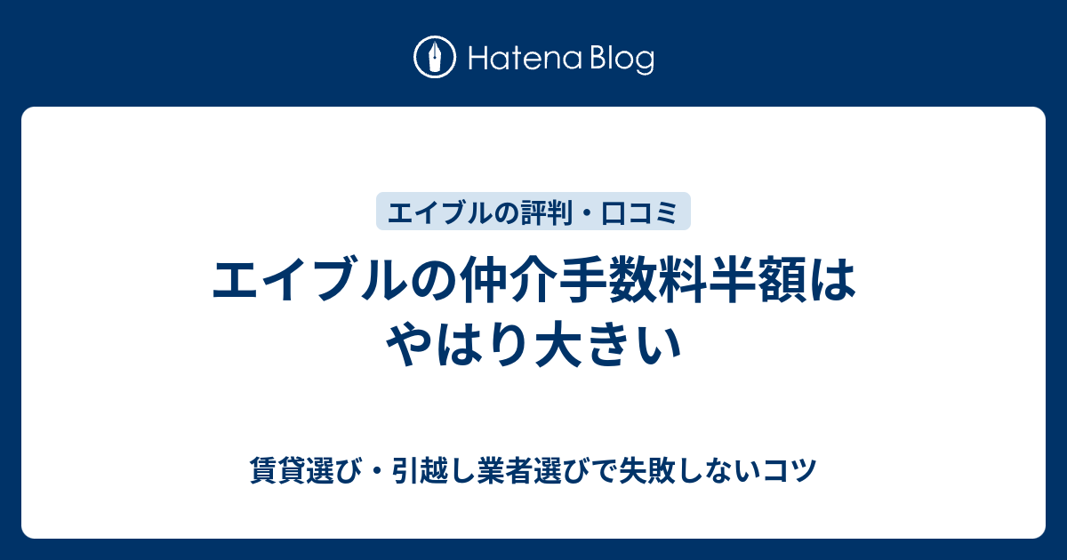 エイブルの仲介手数料半額はやはり大きい 賃貸選び 引越し業者選びで失敗しないコツ