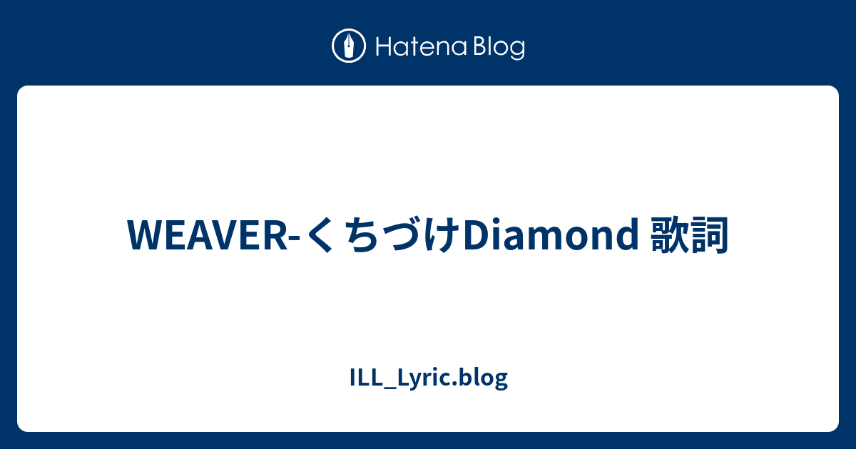 ILL_Lyric.blog  WEAVER-くちづけDiamond 歌詞