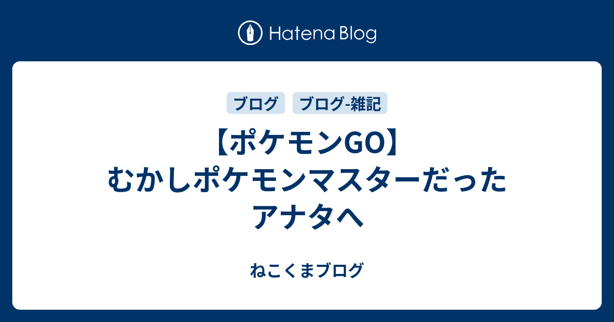 ポケモンgo むかしポケモンマスターだったアナタへ ねこくまブログ