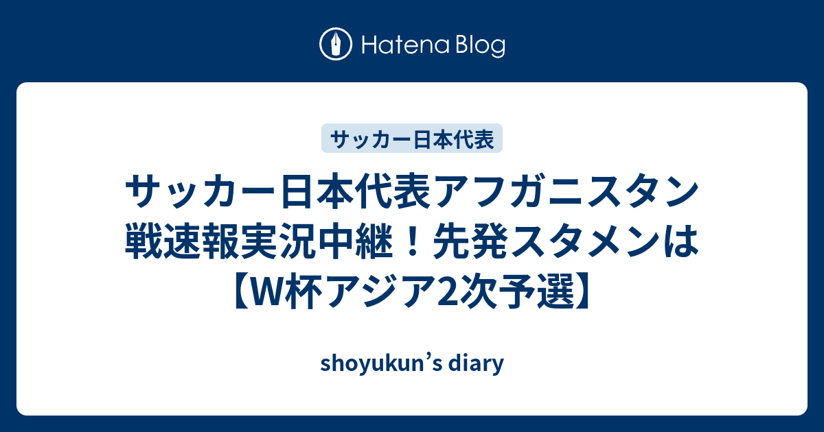 サッカー日本代表アフガニスタン戦速報実況中継 先発スタメンは W杯アジア2次予選 Shoyukun S Diary