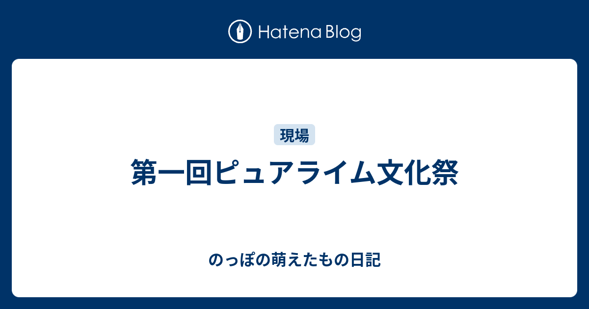 第一回ピュアライム文化祭 のっぽの萌えたもの日記