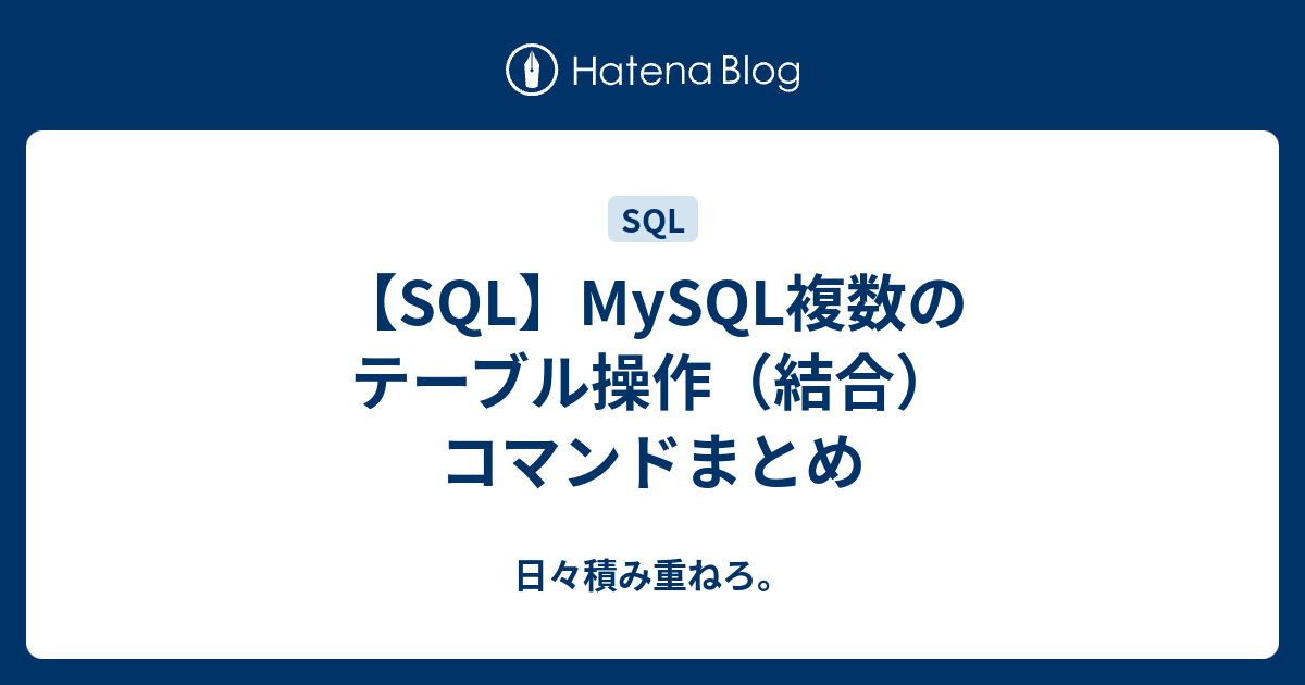 【SQL】MySQL複数のテーブル操作（結合）コマンドまとめ 日々積み重ねろ。