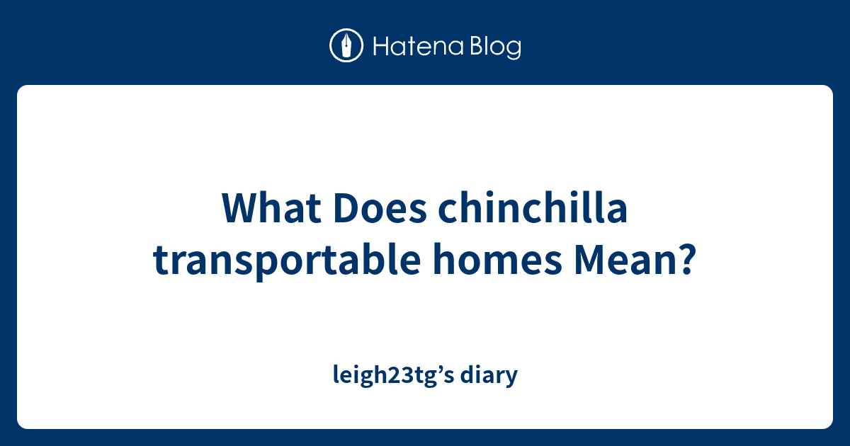 what-does-chinchilla-transportable-homes-mean-leigh23tg-s-diary