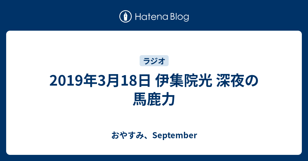 19年3月18日 伊集院光 深夜の馬鹿力 おやすみ September