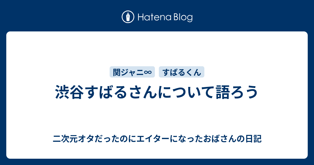 渋谷すばるさんについて語ろう 二次元オタだったのにエイターになったおばさんの日記