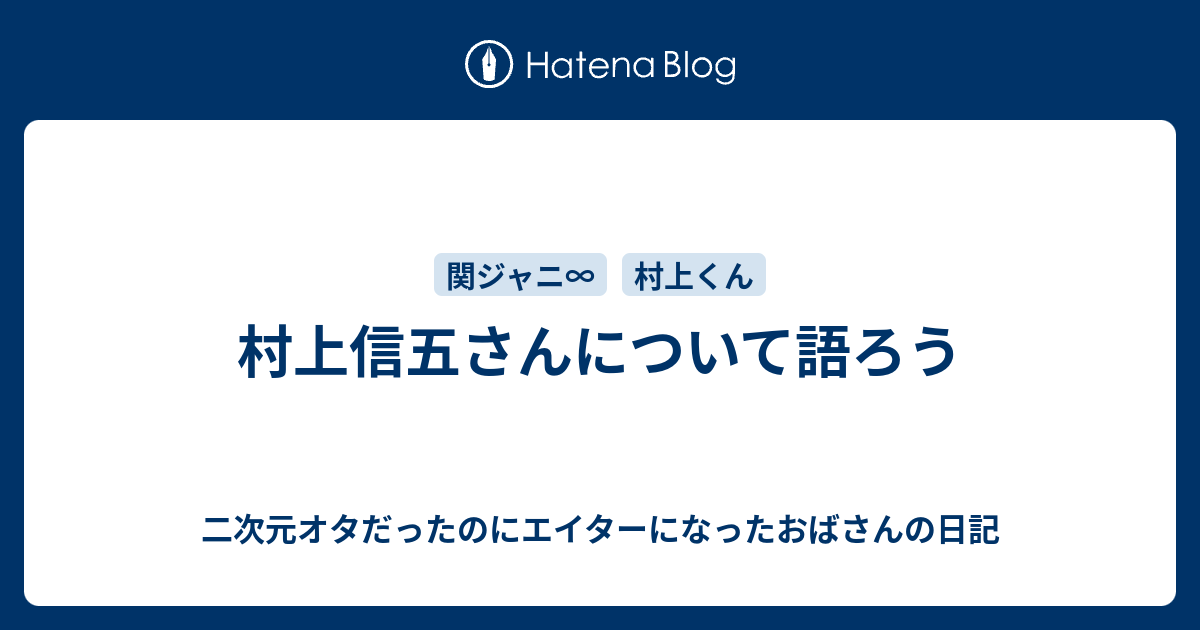 村上信五さんについて語ろう 二次元オタだったのにエイターになったおばさんの日記