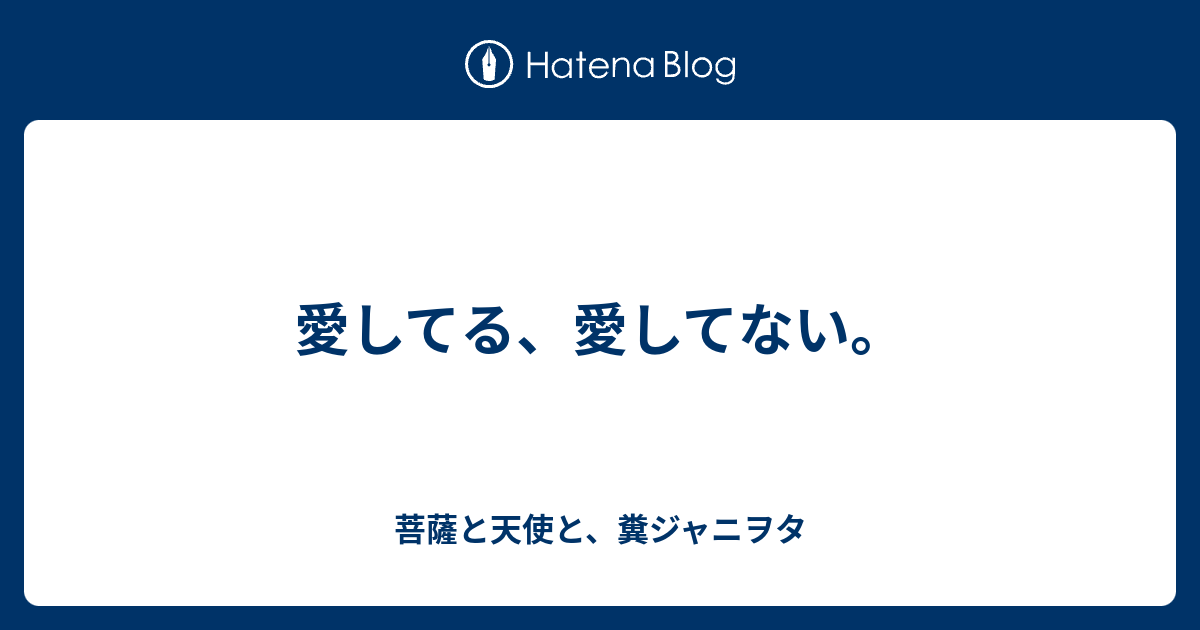 愛してる 愛してない 菩薩と天使と 糞ジャニヲタ