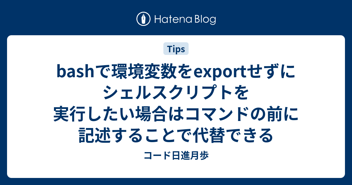 Bashで環境変数をexportせずにシェルスクリプトを実行したい場合はコマンドの前に記述することで代替できる コード日進月歩