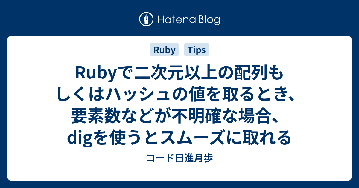 Rubyで二次元以上の配列もしくはハッシュの値を取るとき 要素数などが不明確な場合 Digを使うとスムーズに取れる コード日進月歩
