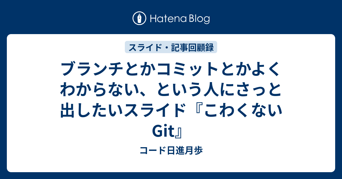 ブランチとかコミットとかよくわからない という人にさっと出したいスライド こわくない Git コード日進月歩