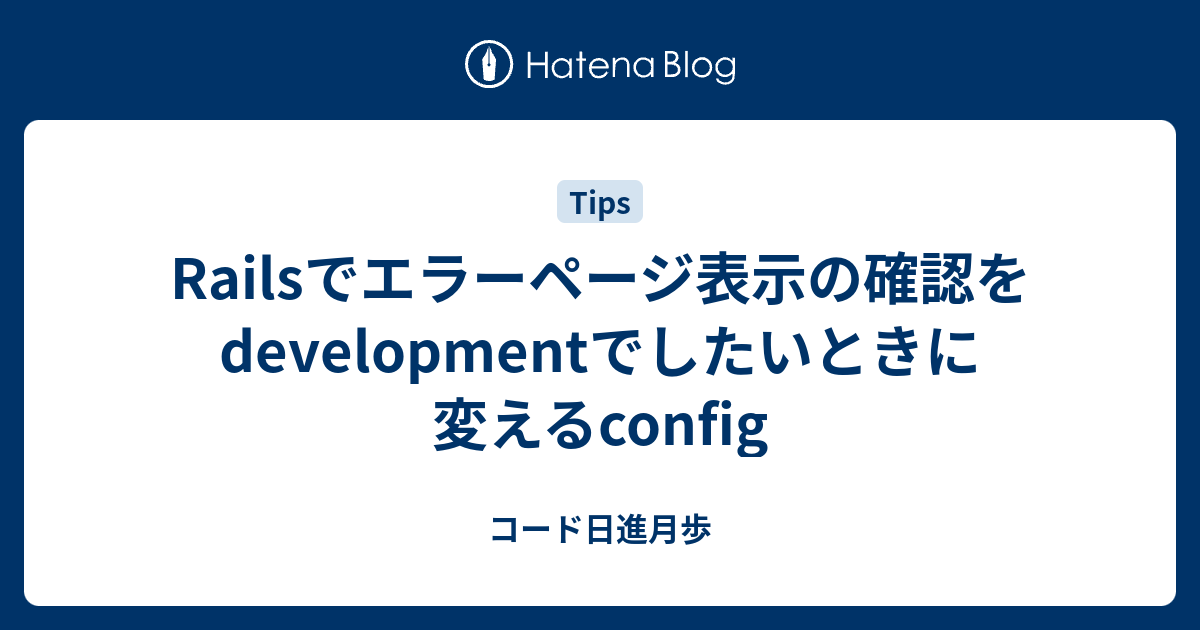 Railsでエラーページ表示の確認をdevelopmentでしたいときに変えるconfig コード日進月歩