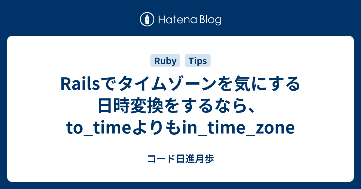 Railsでタイムゾーンを気にする日時変換をするなら To Timeよりもin Time Zone コード日進月歩