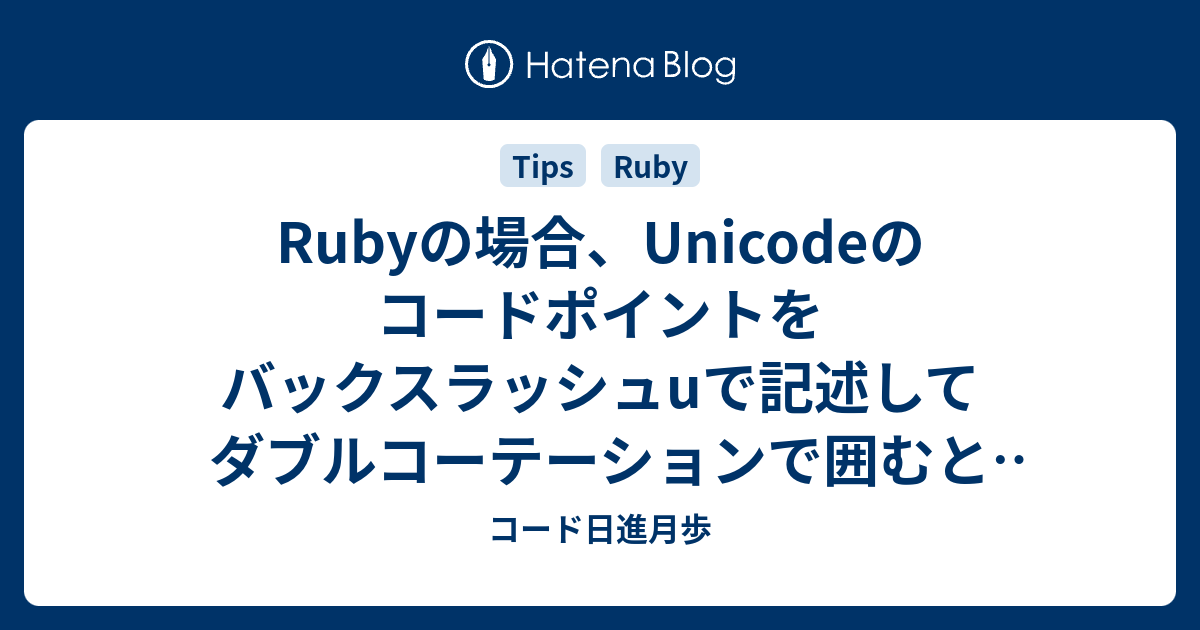 Rubyの場合 Unicodeのコードポイントをバックスラッシュuで記述してダブルコーテーションで囲むと該当文字列に展開してくれる コード日進月歩