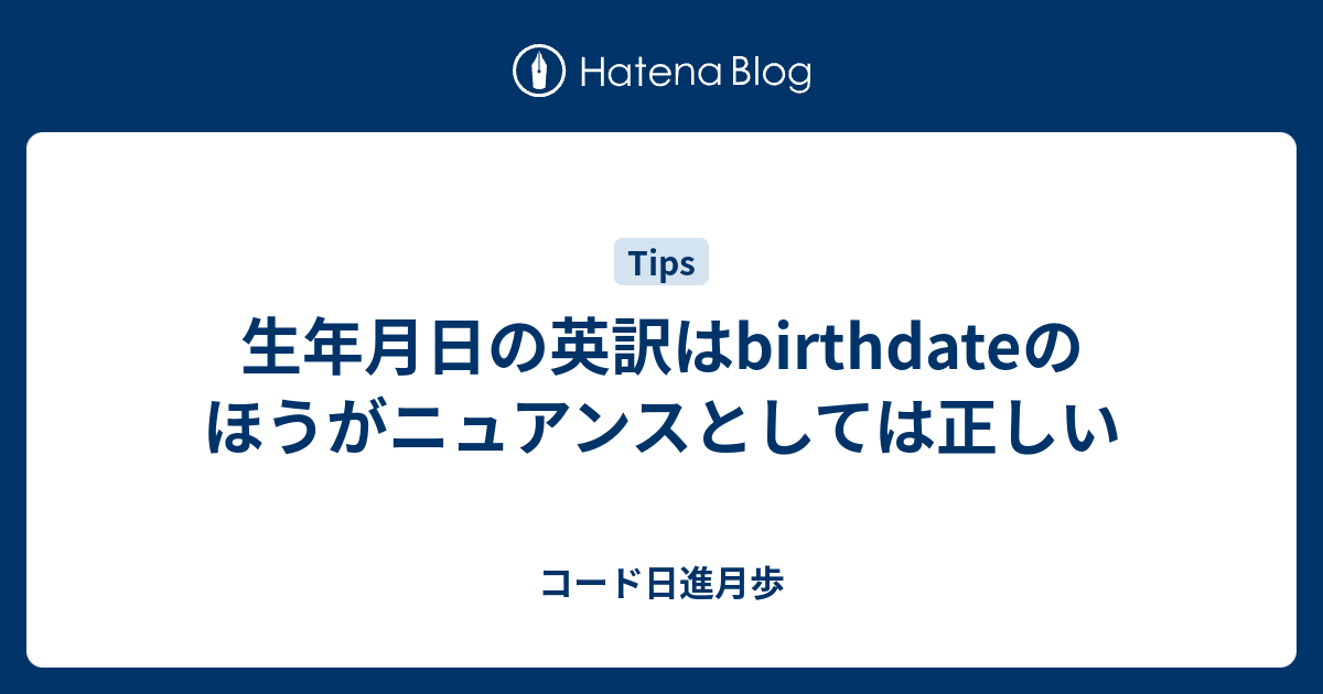 生年月日の英訳はbirthdateのほうがニュアンスとしては正しい コード日進月歩