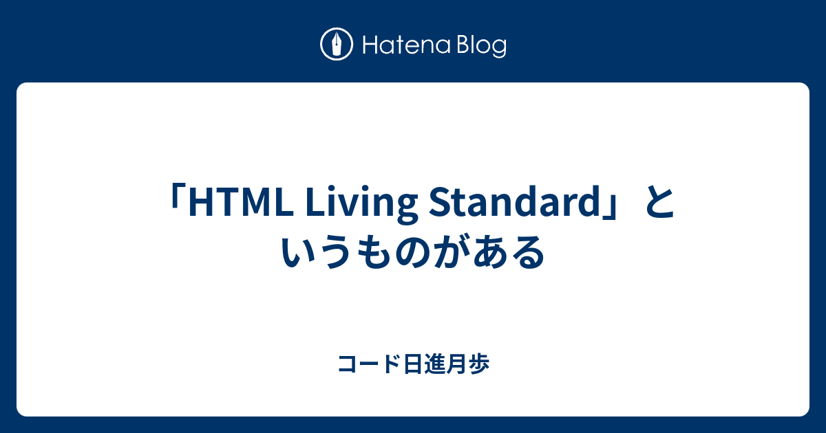 「HTML Living Standard」というものがある - コード日進月歩