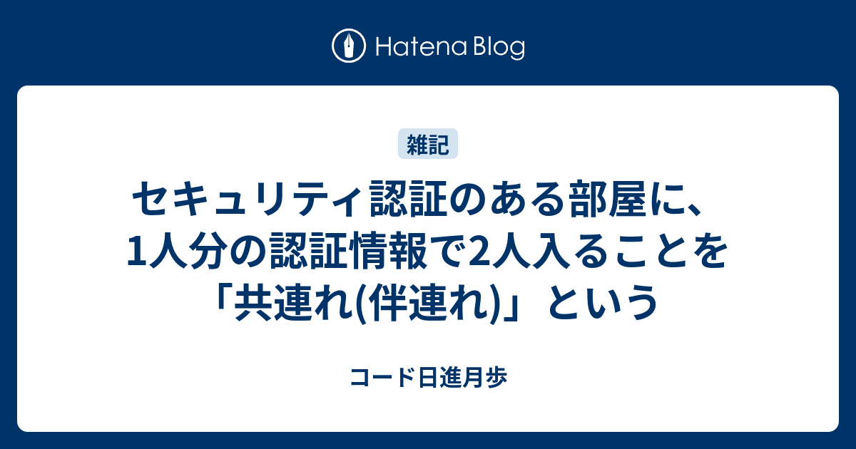 セキュリティ認証のある部屋に 1人分の認証情報で2人入ることを 共連れ 伴連れ という コード日進月歩