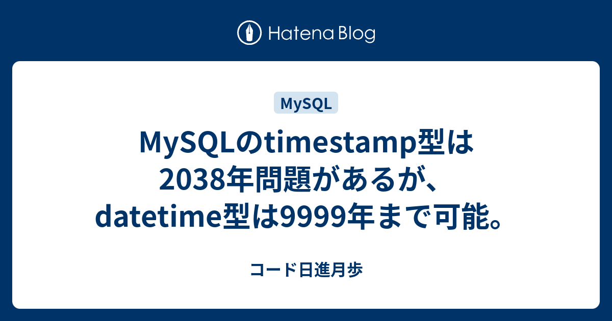 Mysqlのtimestamp型は38年問題があるが Datetime型は9999年まで可能 コード日進月歩