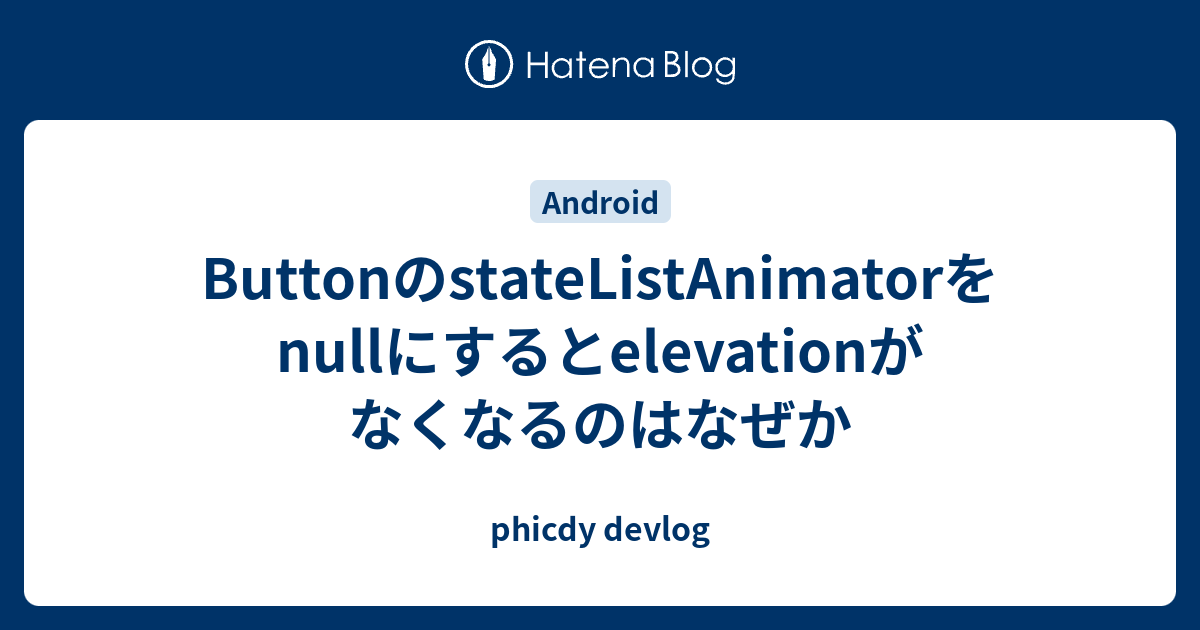 ButtonのstateListAnimatorをnullにするとelevationがなくなるのはなぜか phicdy devlog
