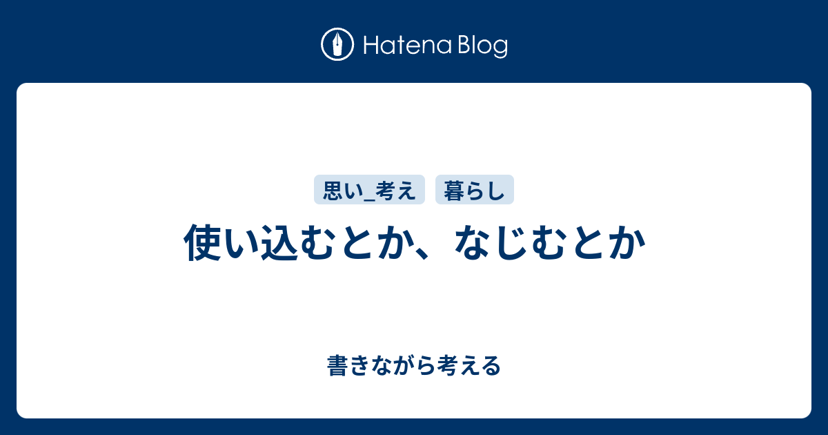 使い込むとか、なじむとか - 書きながら考える