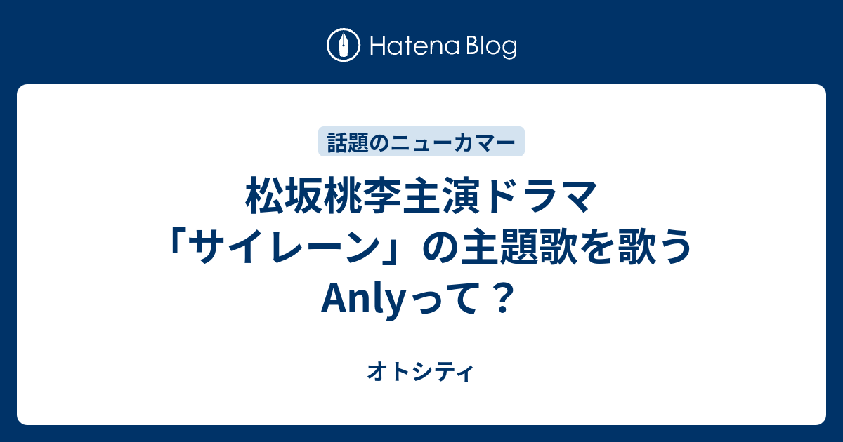 松坂桃李主演ドラマ サイレーン の主題歌を歌うanlyって オトシティ