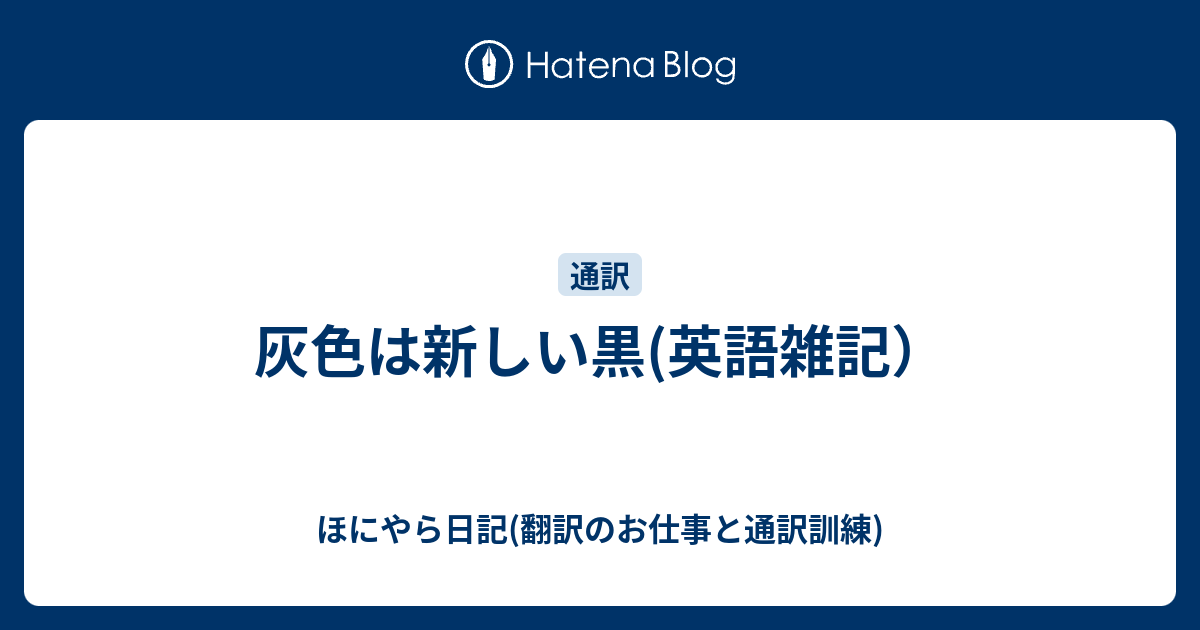 灰色は新しい黒 英語雑記 ほにやら日記 翻訳のお仕事と通訳訓練