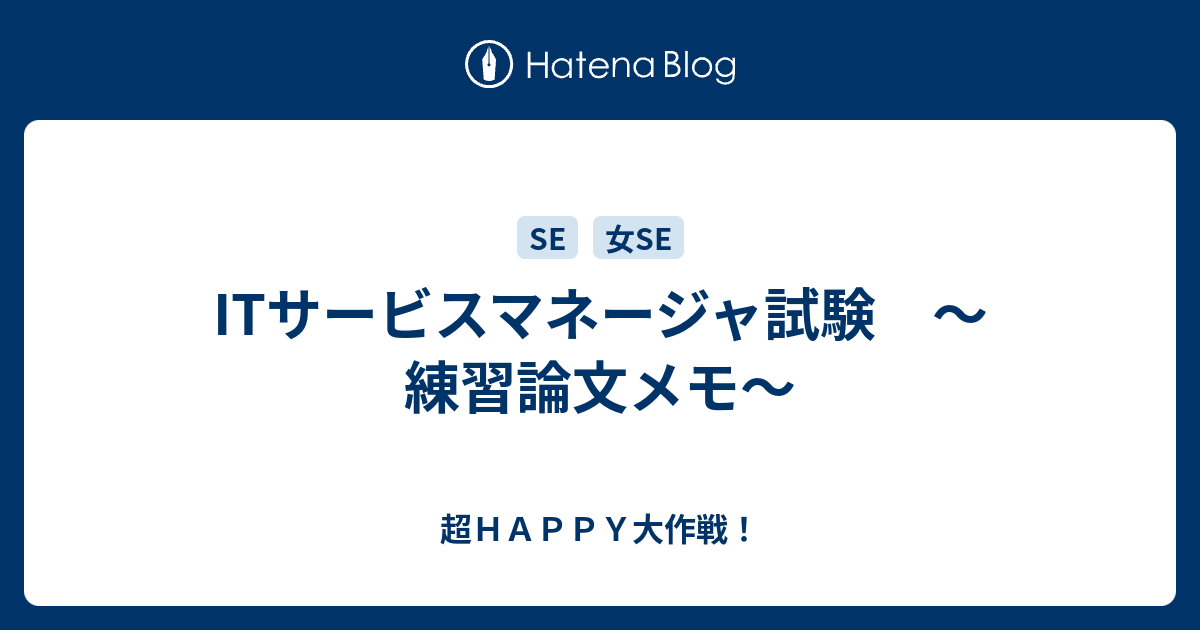 Itサービスマネージャ試験 練習論文メモ 超ｈａｐｐｙ大作戦