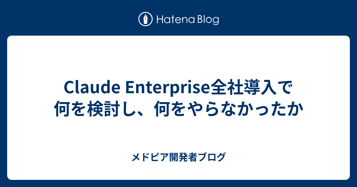 Claude Enterprise全社導入で何を検討し、何をやらなかったか - メドピア開発者ブログ