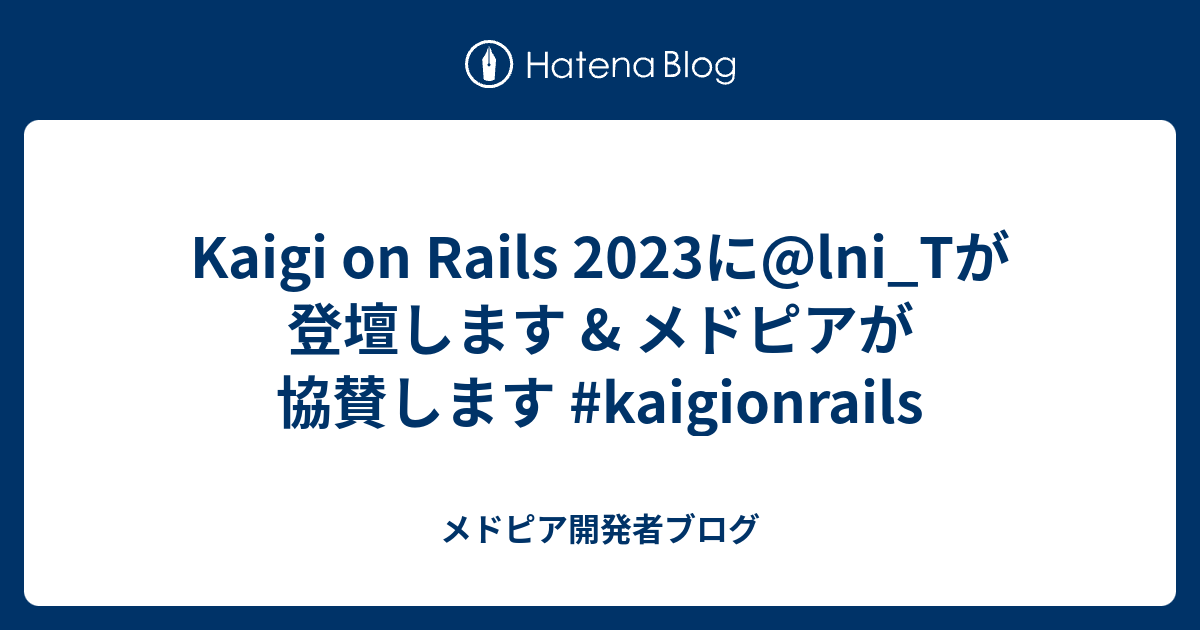 Kaigi on Rails 2023に@lni_Tが登壇します & メドピアが協賛します #kaigionrails - メドピア開発者ブログ