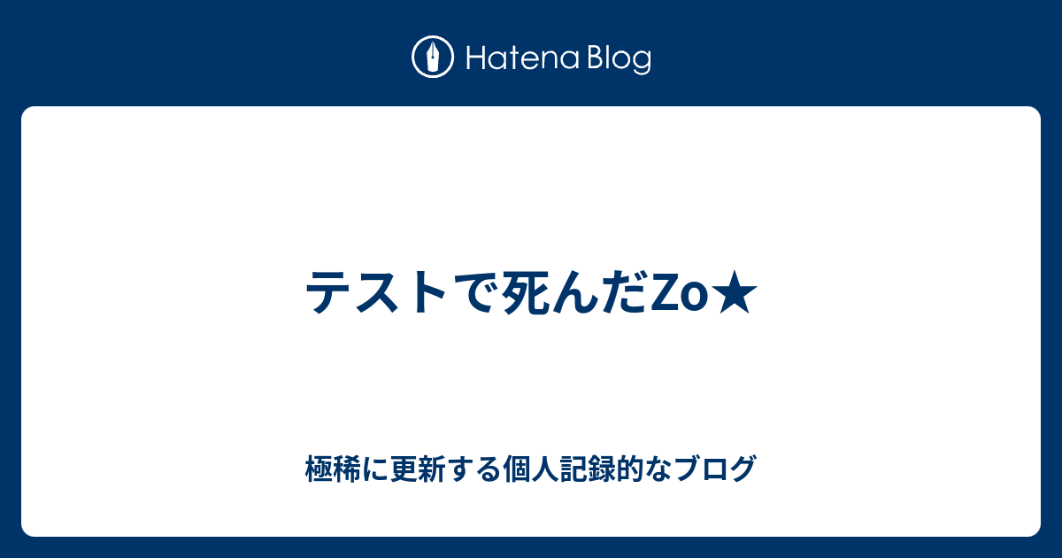 テストで死んだzo 極稀に更新する個人記録的なブログ