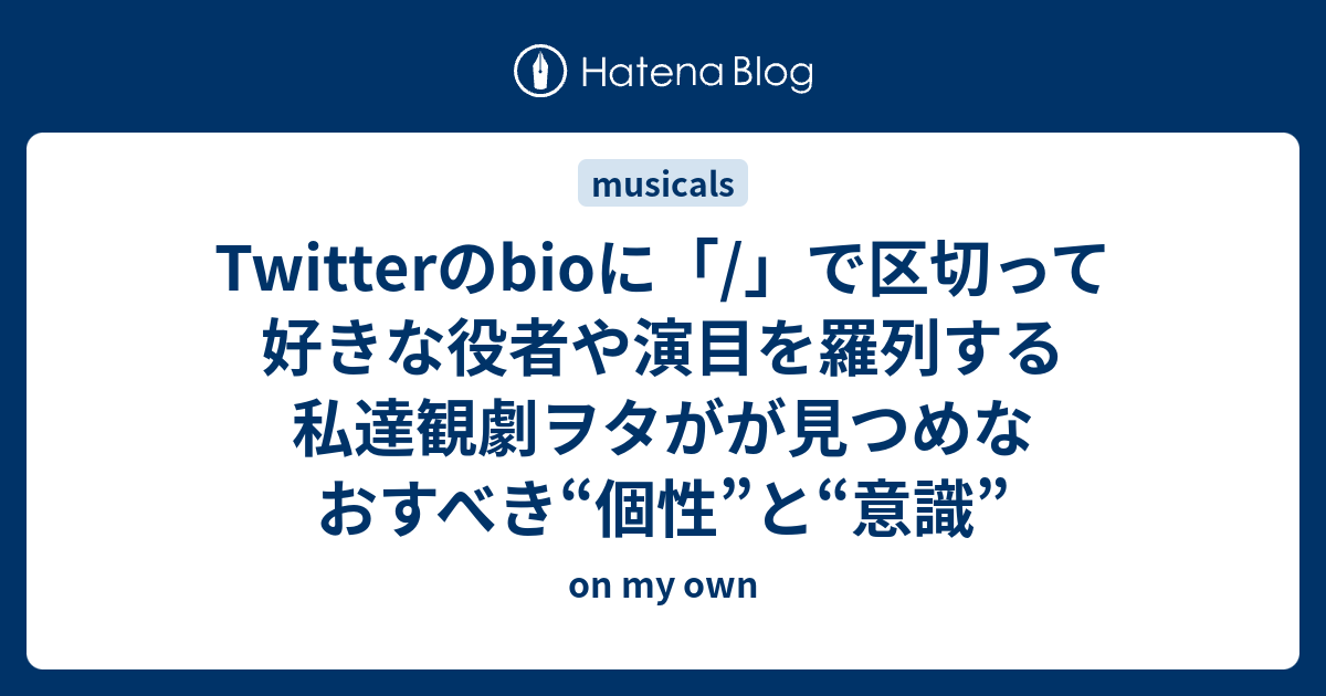 Twitterのbioに で区切って好きな役者や演目を羅列する私達観劇ヲタがが見つめなおすべき 個性 と 意識 On My Own