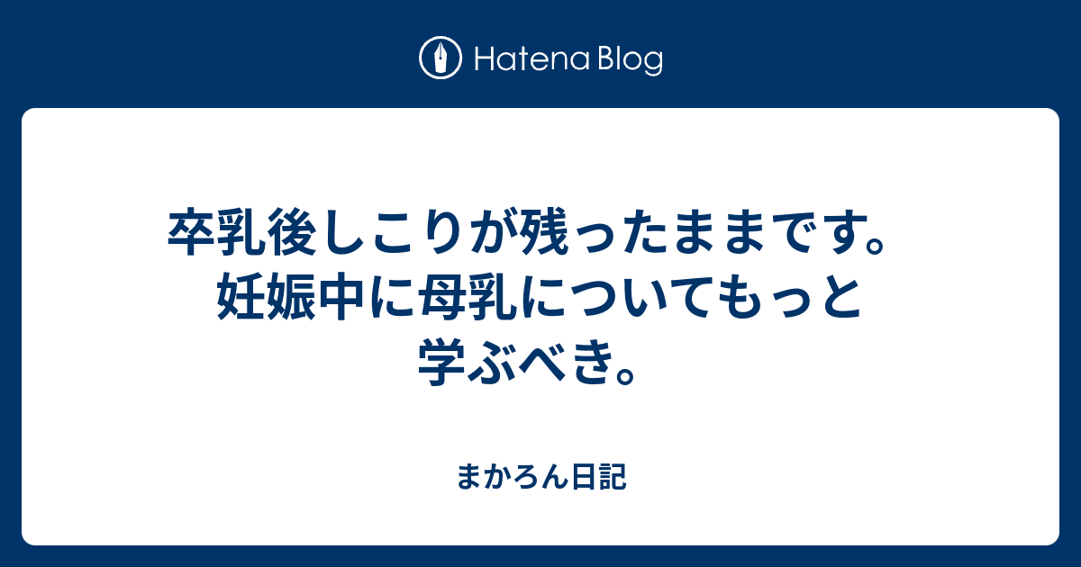 卒乳後しこりが残ったままです 妊娠中に母乳についてもっと学ぶべき まかろん日記