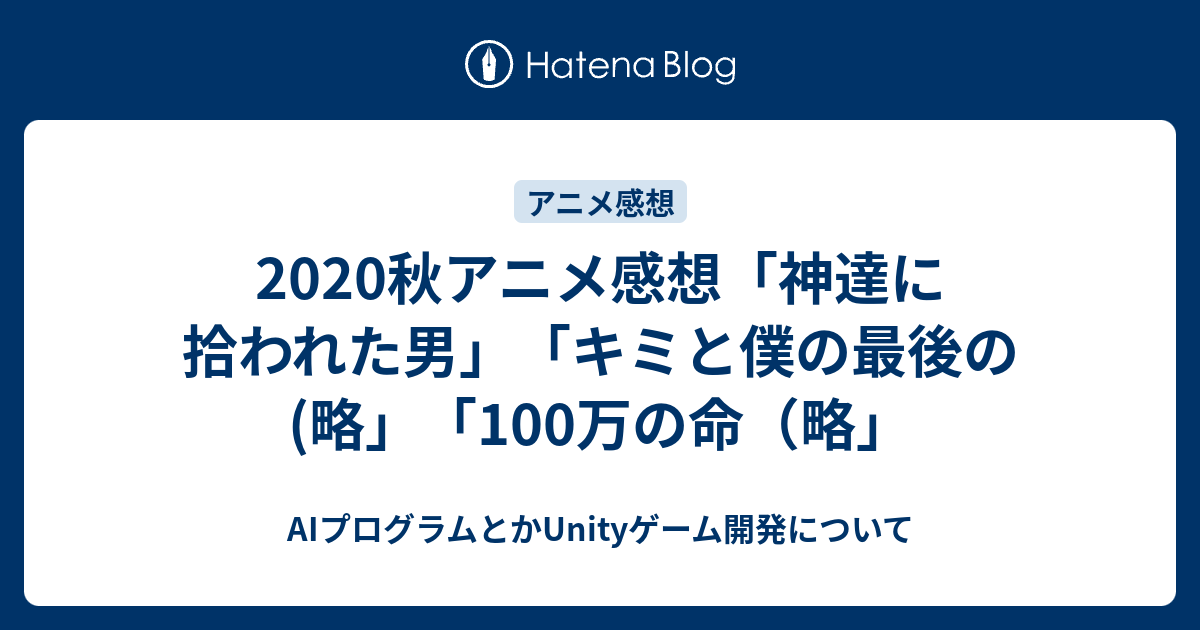 秋アニメ感想 神達に拾われた男 キミと僕の最後の 略 100万の命 略 Aiプログラムとかunityゲーム開発について