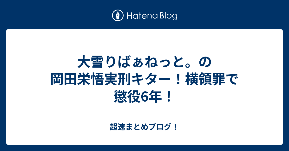 大雪りばぁねっと の岡田栄悟実刑キター 横領罪で懲役6年 超速まとめブログ
