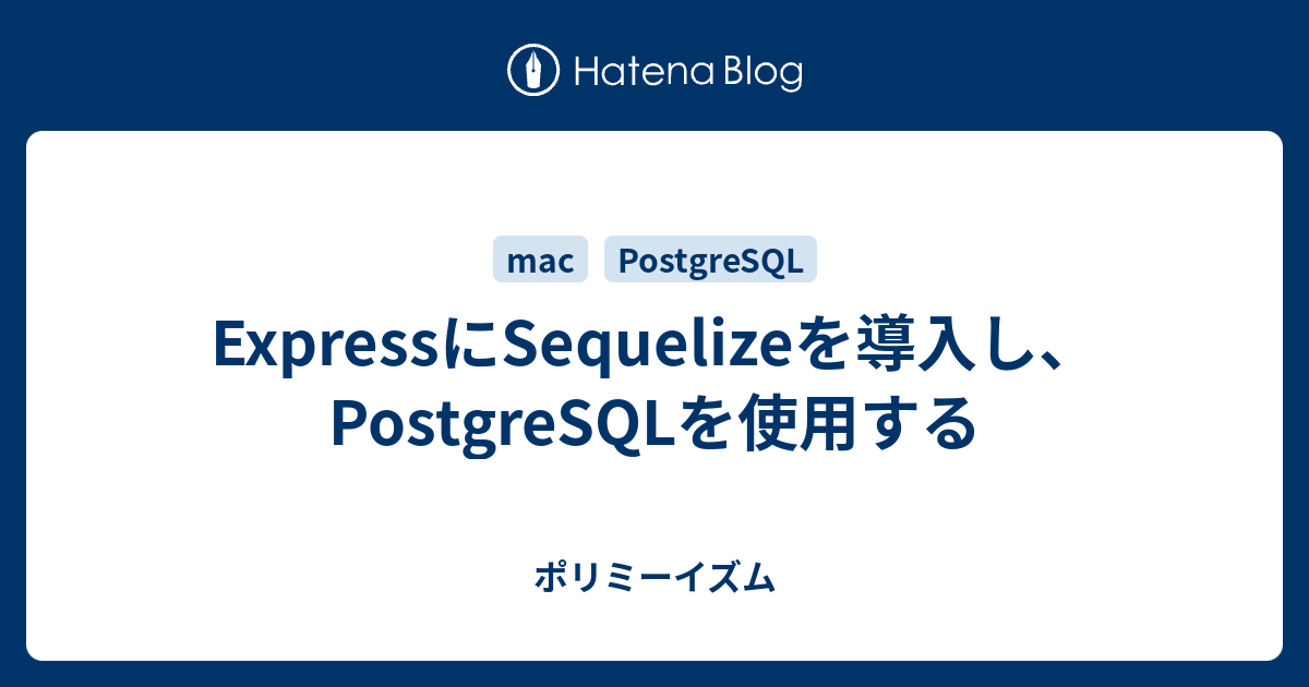 ExpressにSequelizeを導入し、PostgreSQLを使用する ポリミーイズム