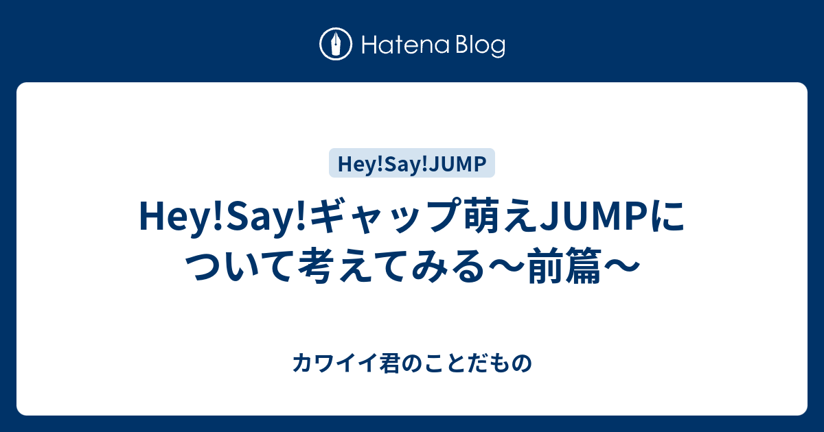 Hey Say ギャップ萌えjumpについて考えてみる 前篇 カワイイ君のことだもの