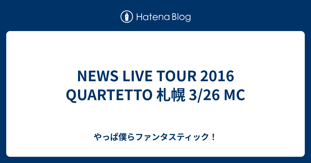 News Live Tour 16 Quartetto 札幌 3 26 Mc やっぱ僕らファンタスティック