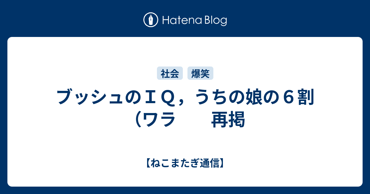 ブッシュのｉｑ うちの娘の６割 ワラ 再掲 ねこまたぎ通信