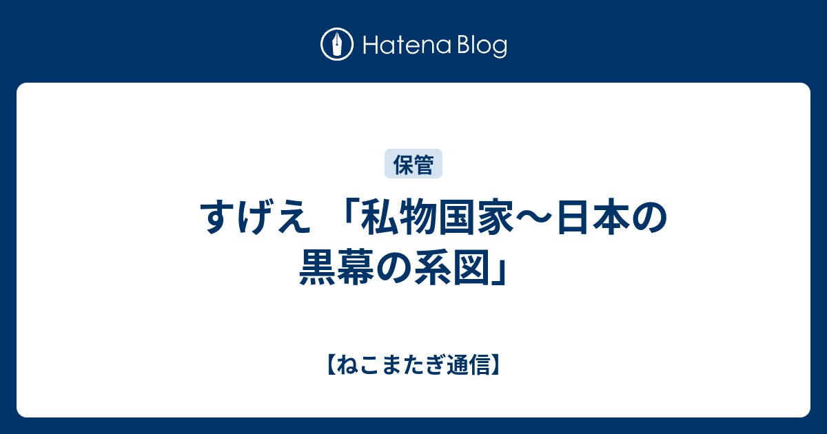 すげえ 私物国家 日本の黒幕の系図 ねこまたぎ通信