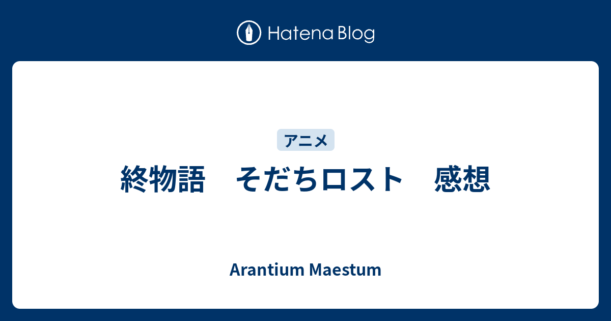 終物語 そだちロスト 感想 Arantium Maestum