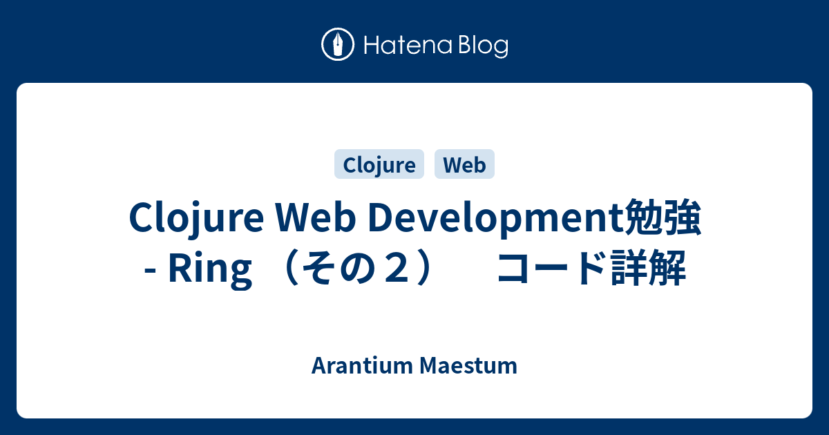Clojure  Development勉強 Ring （その2） コード詳解 Arantium Maestum
