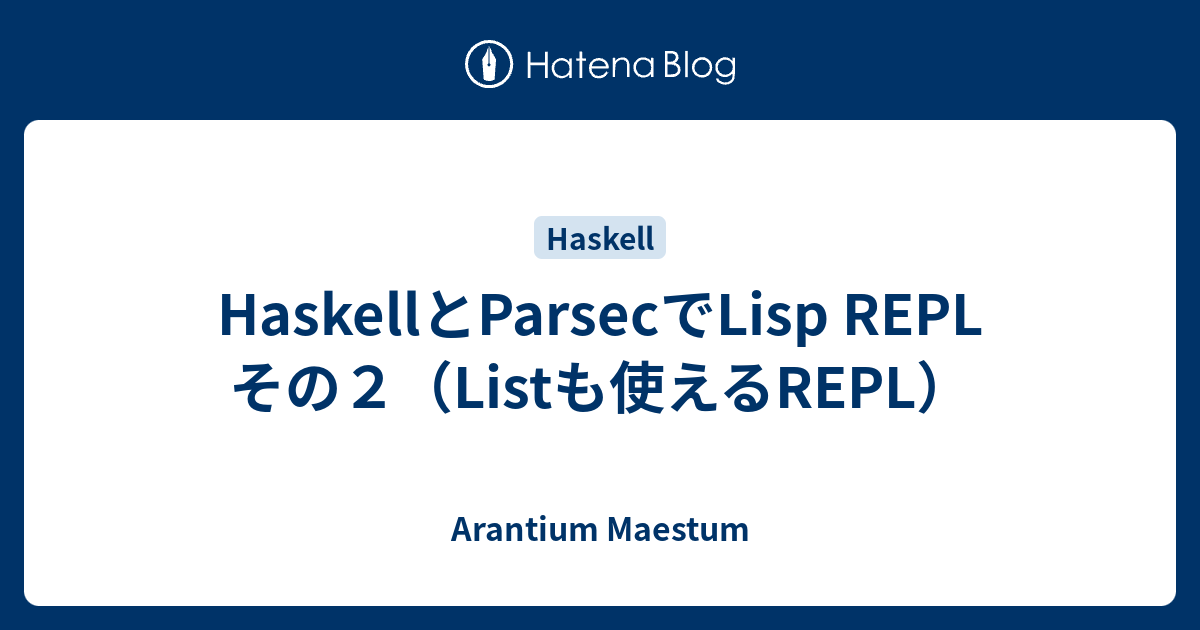 HaskellとParsecでLisp REPL その2（Listも使えるREPL） - Arantium Maestum
