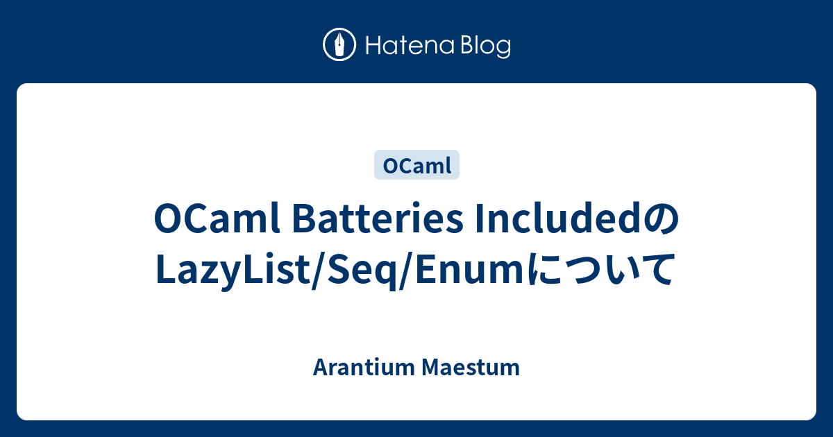 OCaml Batteries IncludedのLazyList/Seq/Enumについて Arantium Maestum