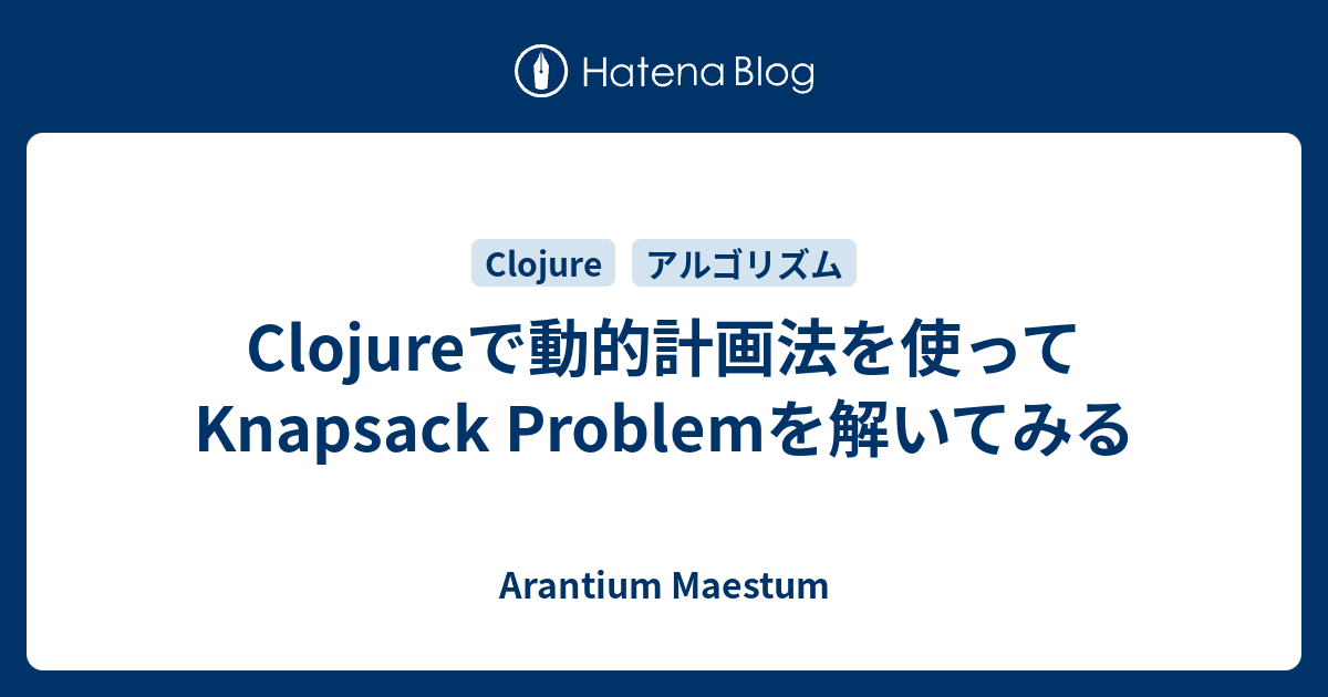 Clojureで動的計画法を使ってKnapsack Problemを解いてみる - Arantium Maestum