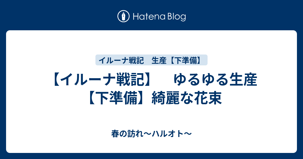 イルーナ戦記 ゆるゆる生産 下準備 綺麗な花束 春の訪れ ハルオト