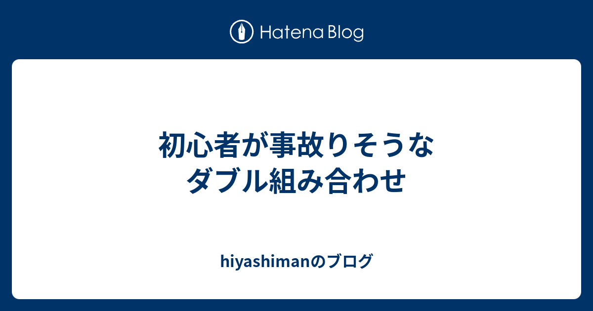 初心者が事故りそうなダブル組み合わせ Hiyashimanのブログ
