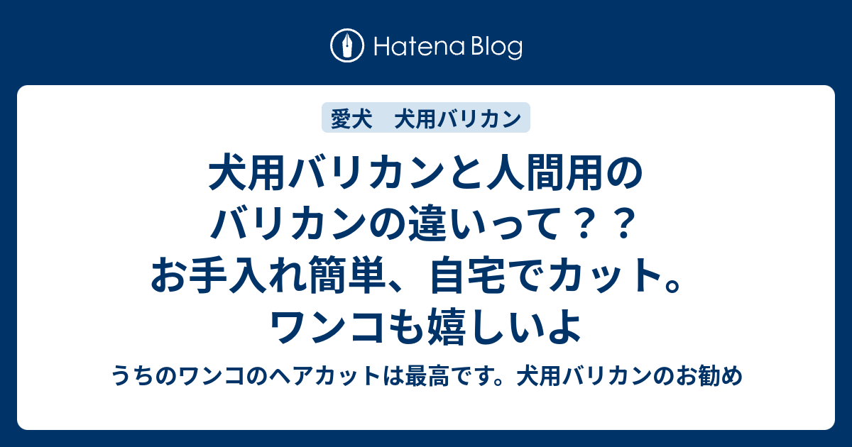 犬用バリカンと人間用のバリカンの違いって お手入れ簡単 自宅でカット ワンコも嬉しいよ うちのワンコのヘアカットは最高です 犬用バリカンのお勧め