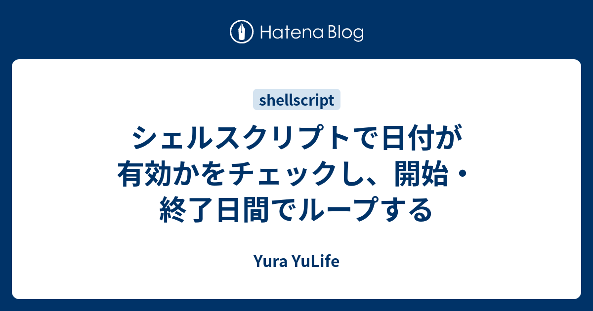 シェルスクリプトで日付が有効かをチェックし 開始 終了日間でループする Yura Yulife