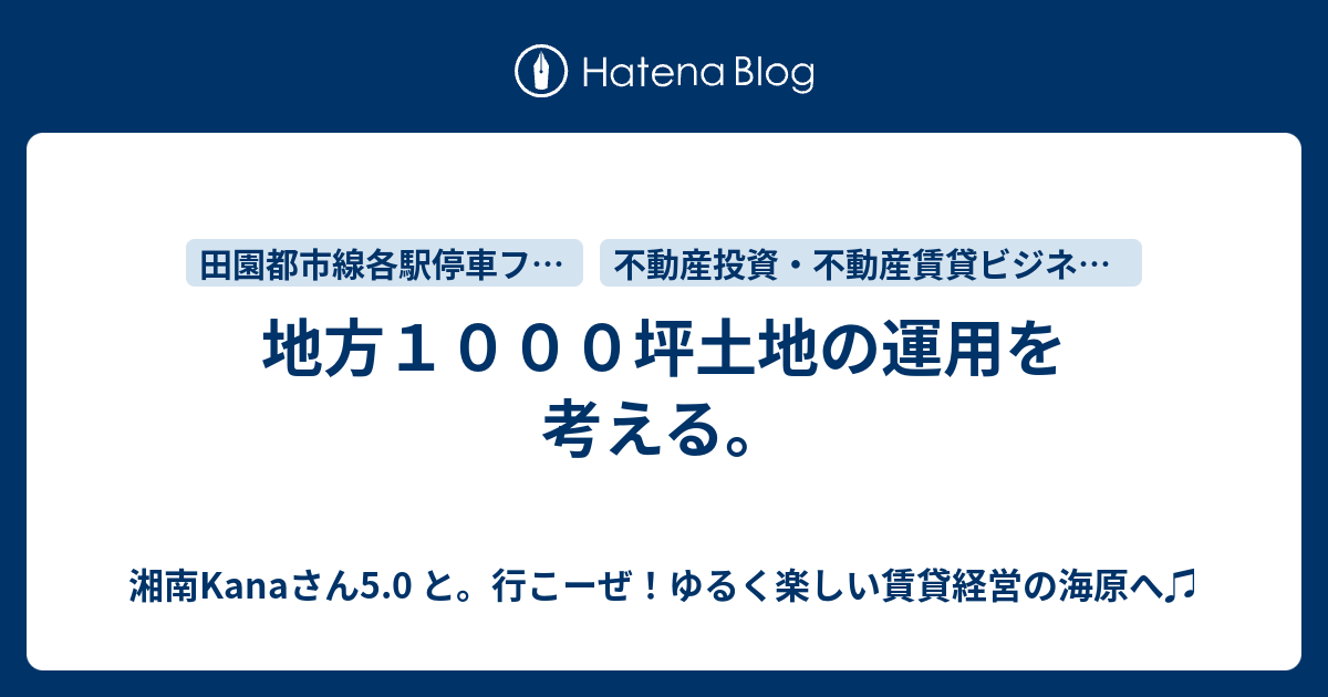 地方１０００坪土地の運用を考える 湘南kanaさん5 0 と 行こーぜ ゆるく楽しい賃貸経営の海原へ