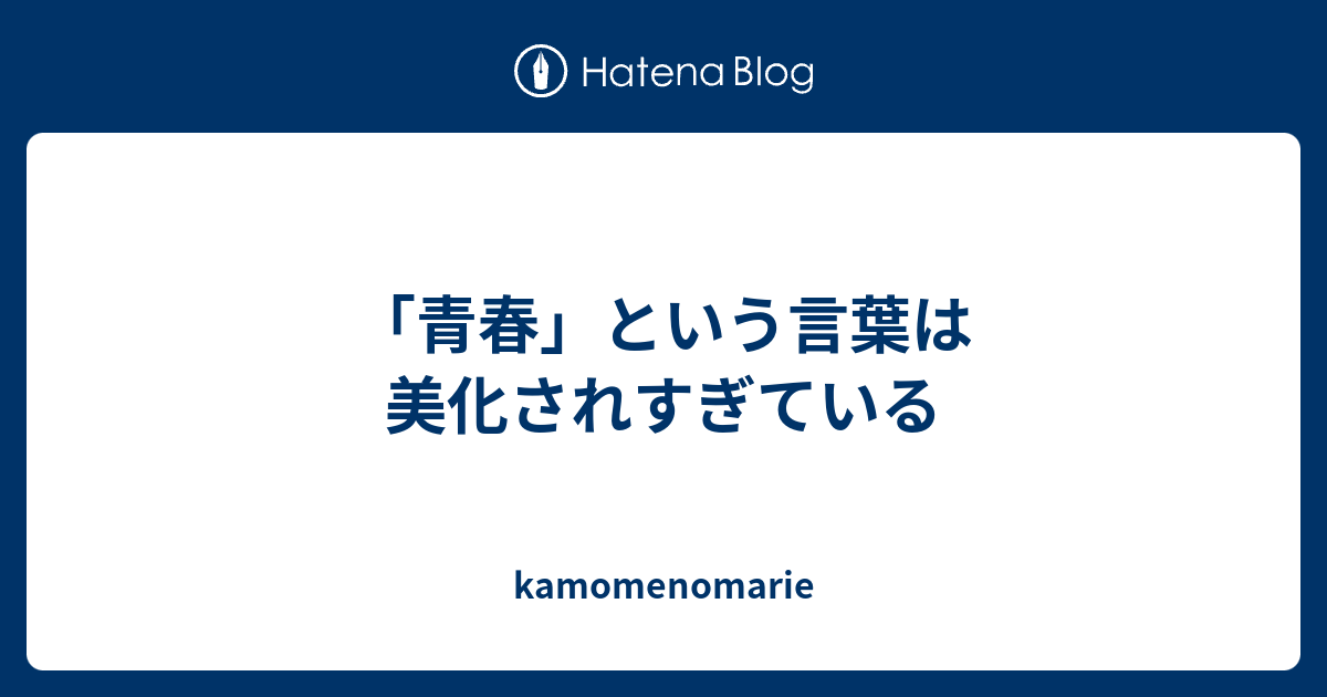 青春 という言葉は美化されすぎている Kamomenomarie